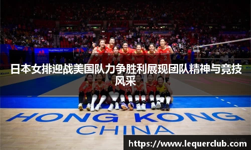日本女排迎战美国队力争胜利展现团队精神与竞技风采